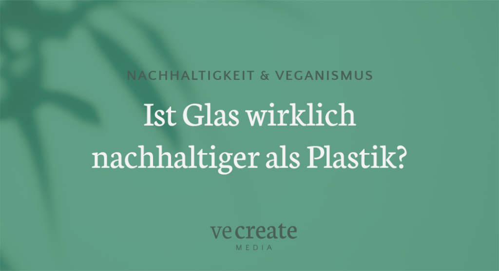 Ist Glas wirklich nachhaltiger als Plastik